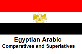 Egyptian Arabic / Comparatives and Superlatives