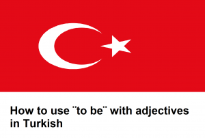 How to use ¨to be¨ with adjectives in Turkish