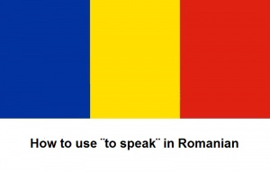 How to use ¨to speak¨ in Romanian