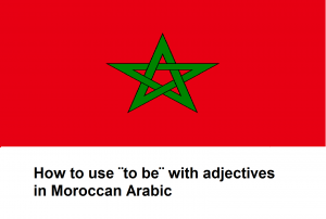 How to use ¨to be¨ with adjectives in Moroccan Arabic
